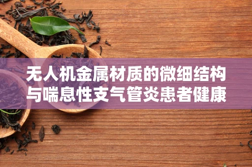 无人机金属材质的微细结构与喘息性支气管炎患者健康风险的关系