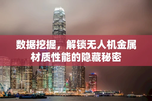 数据挖掘，解锁无人机金属材质性能的隐藏秘密