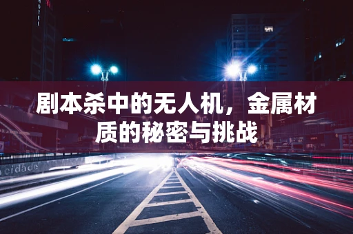 剧本杀中的无人机，金属材质的秘密与挑战