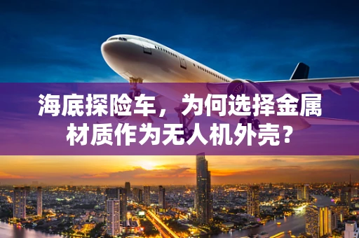 海底探险车，为何选择金属材质作为无人机外壳？
