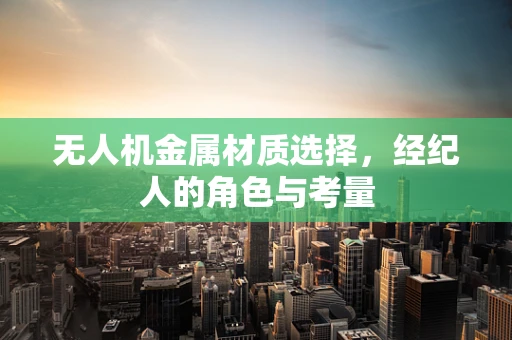 无人机金属材质选择，经纪人的角色与考量