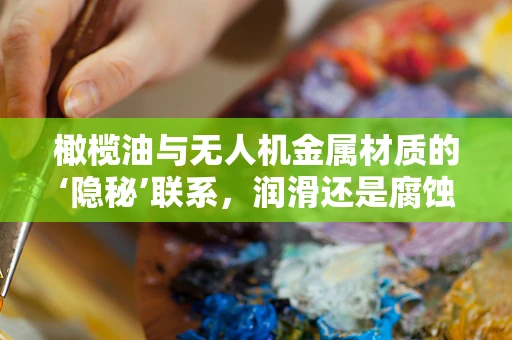 橄榄油与无人机金属材质的‘隐秘’联系，润滑还是腐蚀？