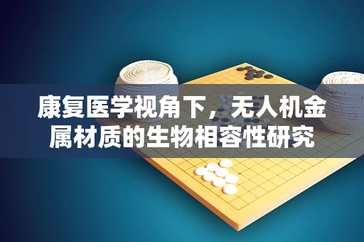 康复医学视角下，无人机金属材质的生物相容性研究
