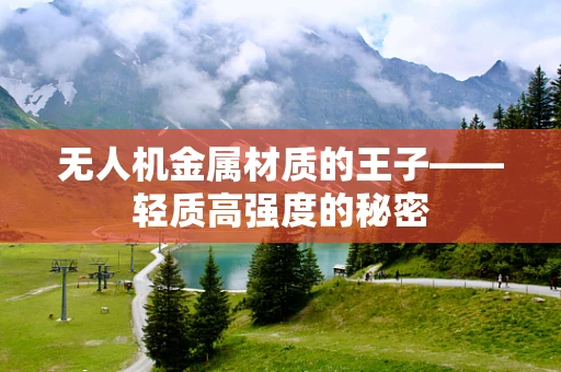 无人机金属材质的王子——轻质高强度的秘密