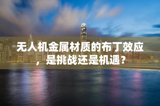 无人机金属材质的布丁效应，是挑战还是机遇？