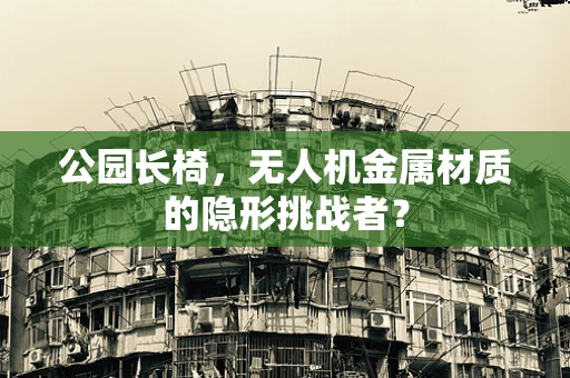 公园长椅，无人机金属材质的隐形挑战者？