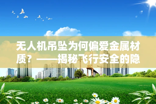无人机吊坠为何偏爱金属材质？——揭秘飞行安全的隐形守护者