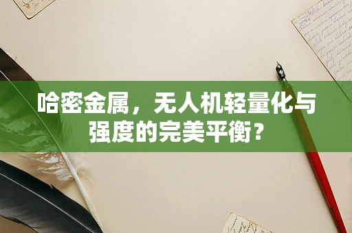 哈密金属，无人机轻量化与强度的完美平衡？