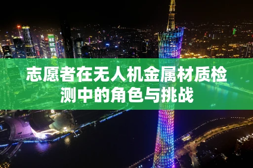 志愿者在无人机金属材质检测中的角色与挑战