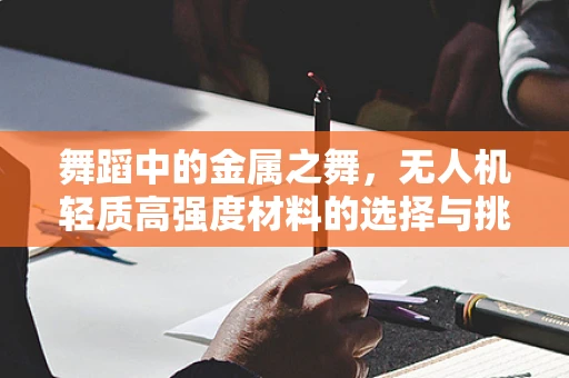 舞蹈中的金属之舞，无人机轻质高强度材料的选择与挑战