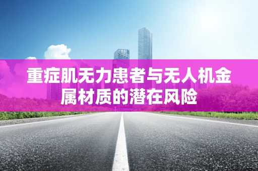 重症肌无力患者与无人机金属材质的潜在风险