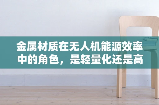 金属材质在无人机能源效率中的角色，是轻量化还是高导电性的胜利？