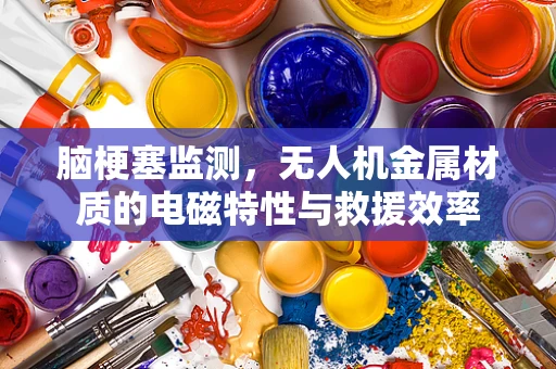 脑梗塞监测，无人机金属材质的电磁特性与救援效率