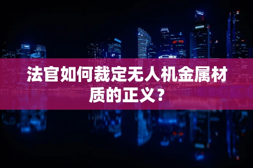 法官如何裁定无人机金属材质的正义？