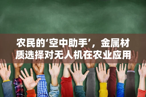 农民的‘空中助手’，金属材质选择对无人机在农业应用中的影响？