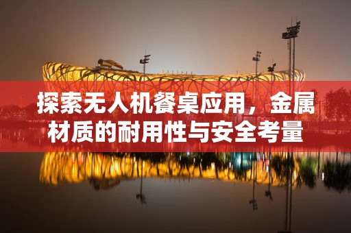 探索无人机餐桌应用，金属材质的耐用性与安全考量