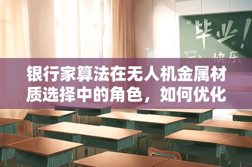 银行家算法在无人机金属材质选择中的角色，如何优化负载与耐久性？