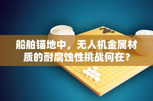 船舶锚地中，无人机金属材质的耐腐蚀性挑战何在？