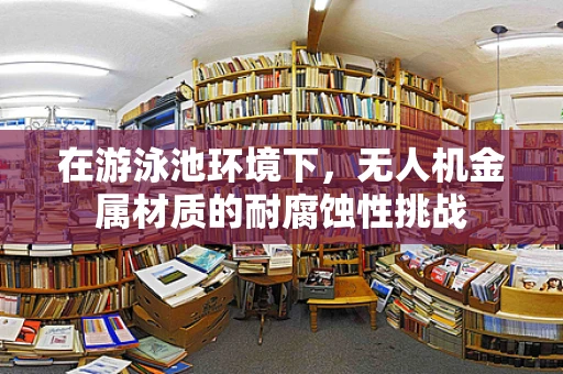 在游泳池环境下，无人机金属材质的耐腐蚀性挑战