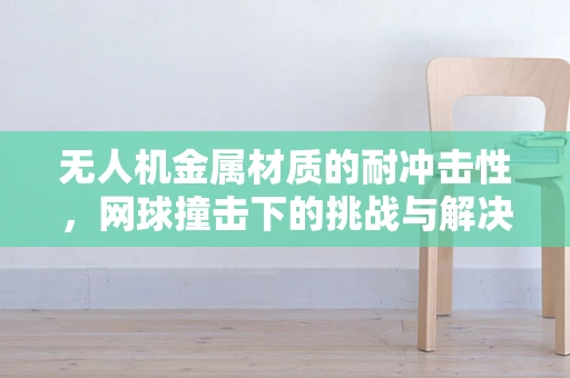 无人机金属材质的耐冲击性，网球撞击下的挑战与解决方案
