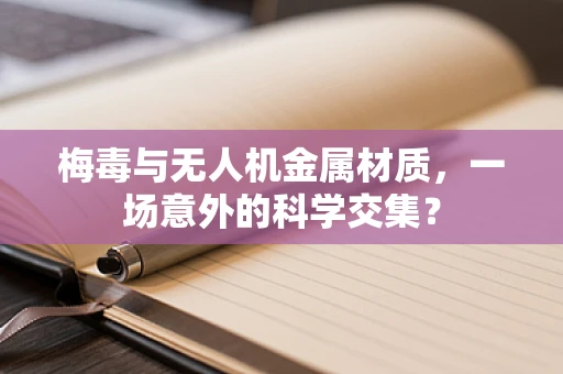 梅毒与无人机金属材质，一场意外的科学交集？
