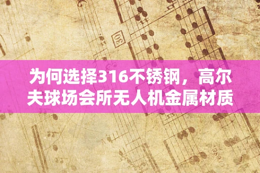 为何选择316不锈钢，高尔夫球场会所无人机金属材质的考量