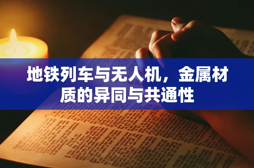 地铁列车与无人机，金属材质的异同与共通性