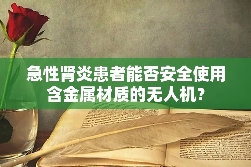 急性肾炎患者能否安全使用含金属材质的无人机？