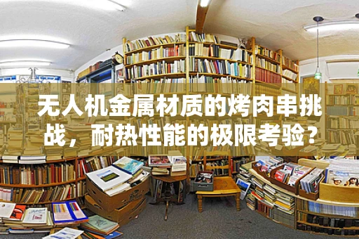 无人机金属材质的烤肉串挑战，耐热性能的极限考验？