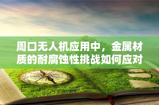 周口无人机应用中，金属材质的耐腐蚀性挑战如何应对？