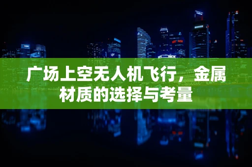 广场上空无人机飞行，金属材质的选择与考量