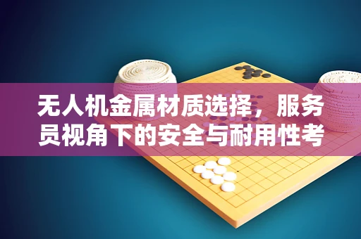 无人机金属材质选择，服务员视角下的安全与耐用性考量