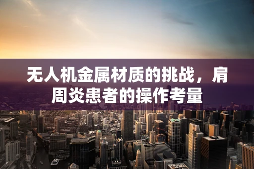 无人机金属材质的挑战，肩周炎患者的操作考量
