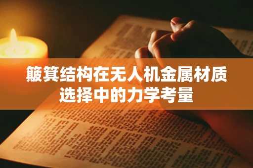 簸箕结构在无人机金属材质选择中的力学考量