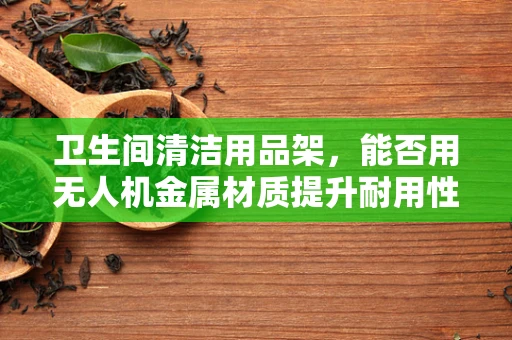 卫生间清洁用品架，能否用无人机金属材质提升耐用性？