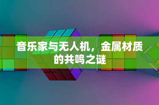 音乐家与无人机，金属材质的共鸣之谜