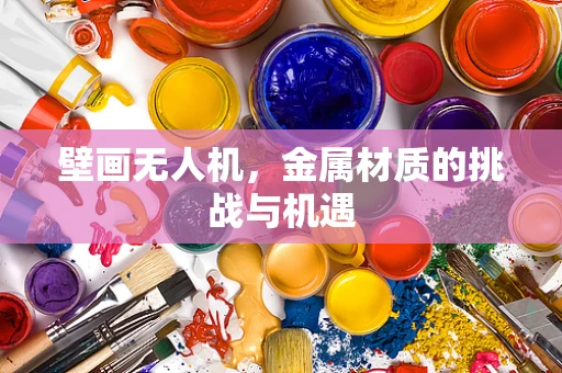 壁画无人机，金属材质的挑战与机遇