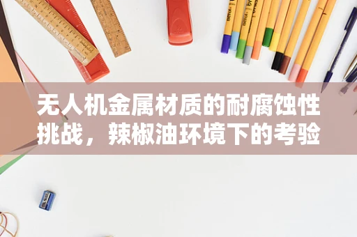 无人机金属材质的耐腐蚀性挑战，辣椒油环境下的考验