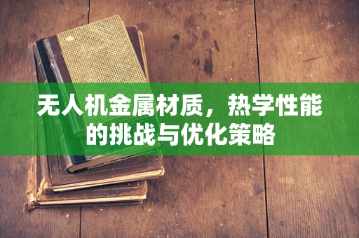 无人机金属材质，热学性能的挑战与优化策略