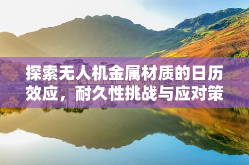 探索无人机金属材质的日历效应，耐久性挑战与应对策略