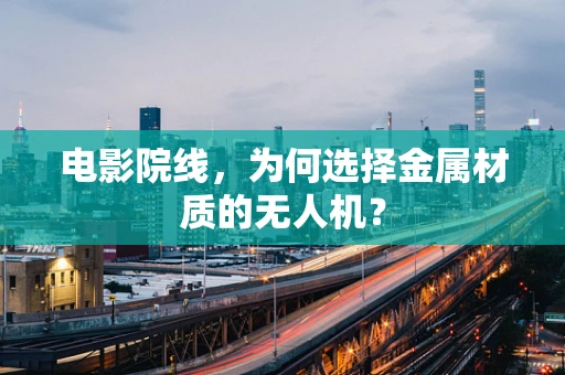电影院线，为何选择金属材质的无人机？