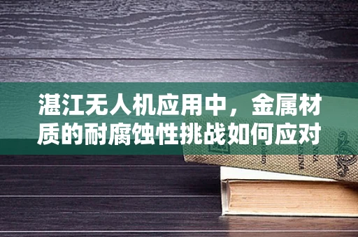 湛江无人机应用中，金属材质的耐腐蚀性挑战如何应对？