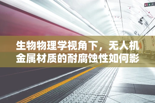 生物物理学视角下，无人机金属材质的耐腐蚀性如何影响其飞行性能？