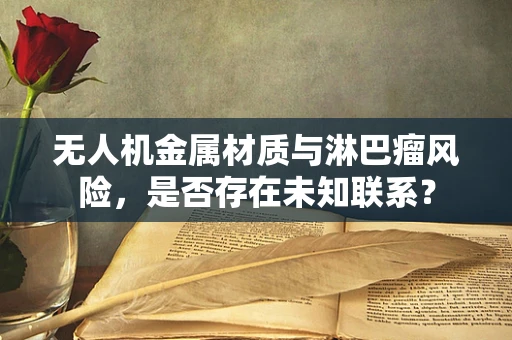 无人机金属材质与淋巴瘤风险，是否存在未知联系？