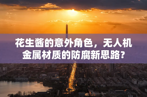 花生酱的意外角色，无人机金属材质的防腐新思路？