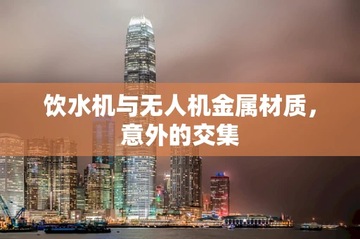 饮水机与无人机金属材质，意外的交集