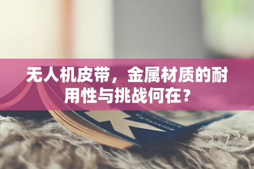 无人机皮带，金属材质的耐用性与挑战何在？