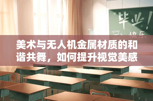 美术与无人机金属材质的和谐共舞，如何提升视觉美感？