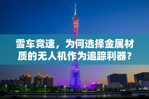 雪车竞速，为何选择金属材质的无人机作为追踪利器？