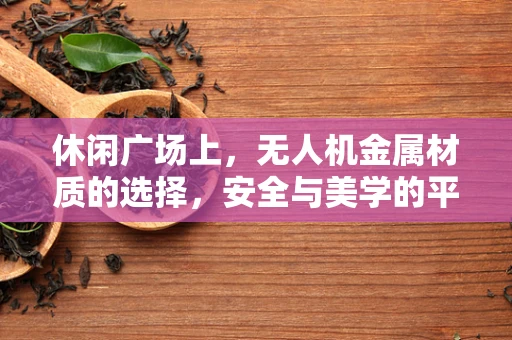 休闲广场上，无人机金属材质的选择，安全与美学的平衡？
